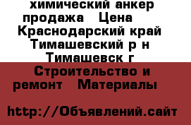 химический анкер продажа › Цена ­ 1 - Краснодарский край, Тимашевский р-н, Тимашевск г. Строительство и ремонт » Материалы   